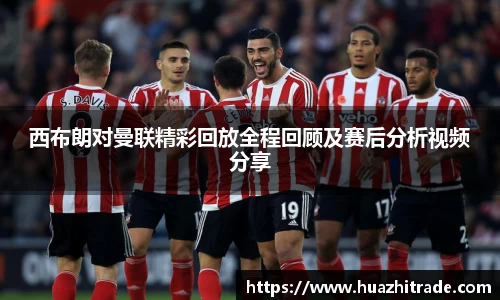 西布朗对曼联精彩回放全程回顾及赛后分析视频分享